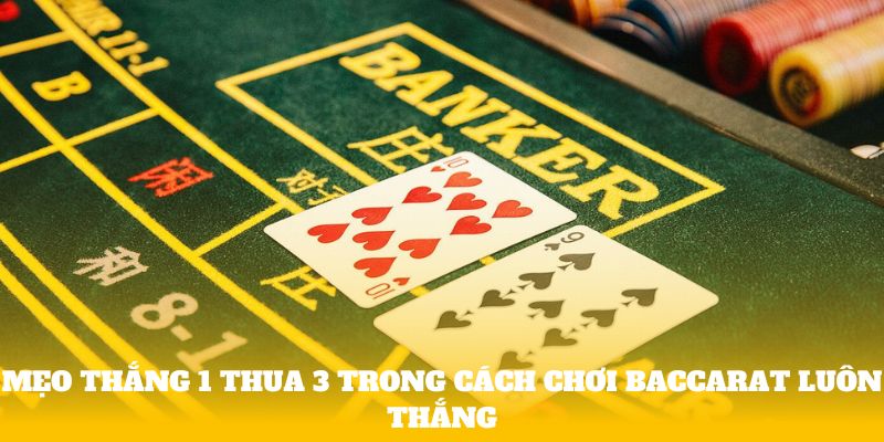 Mẹo thắng 1 thua 3 trong cách chơi Baccarat luôn thắng